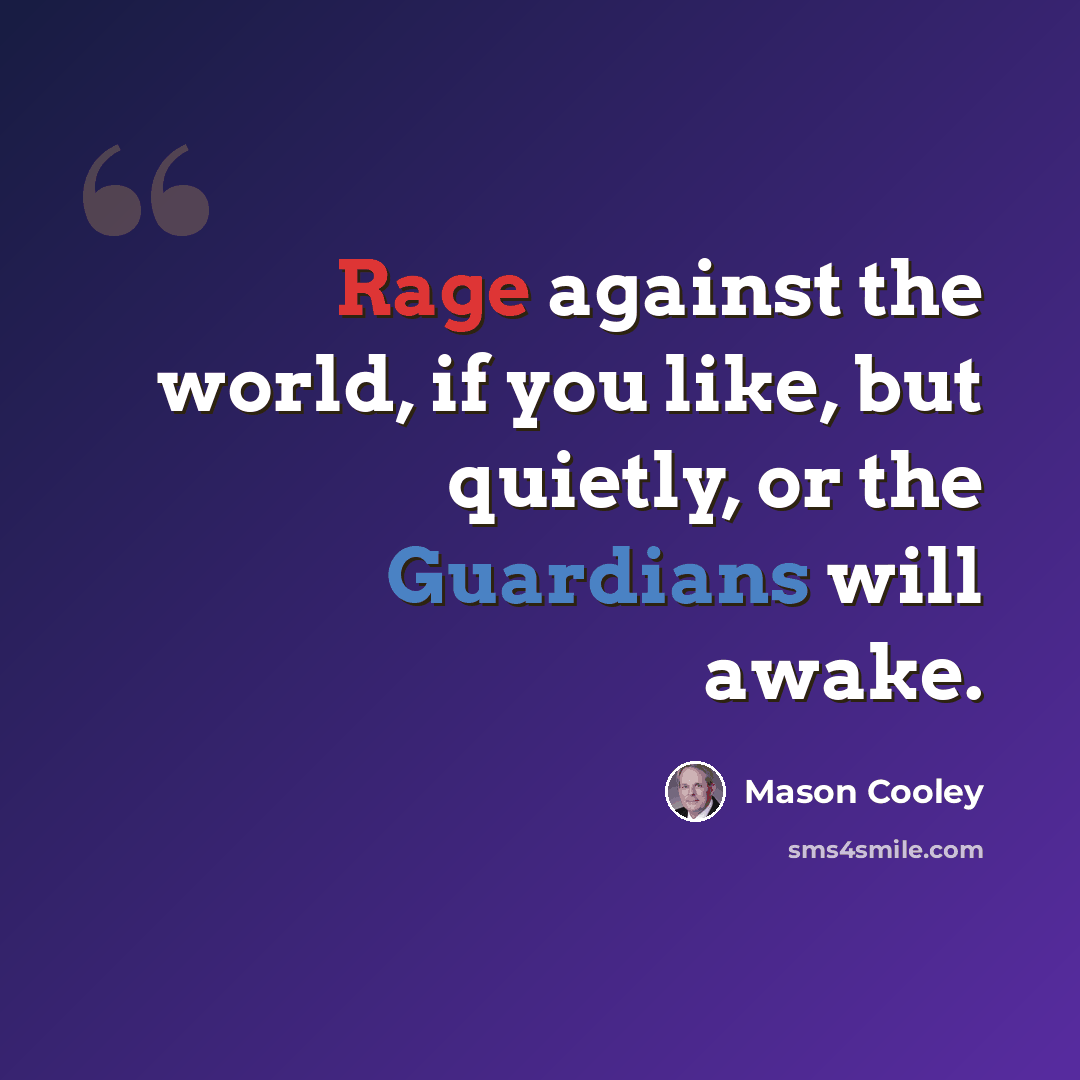 “Rage against the world, if you like, but quietly, or the Guardians will awake.” quote by Mason Cooley