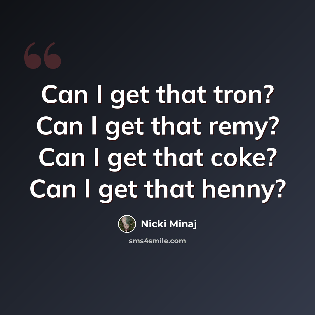 “Can I get that tron? Can I get that remy? Can I get that coke? Can I get that henny?” quote by Nicki Minaj