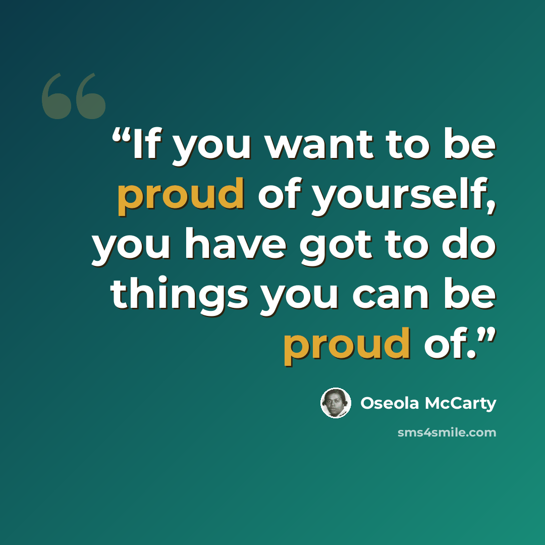 “If you want to be proud of yourself, you have got to do things you can be proud of.” quote by Oseola McCarty