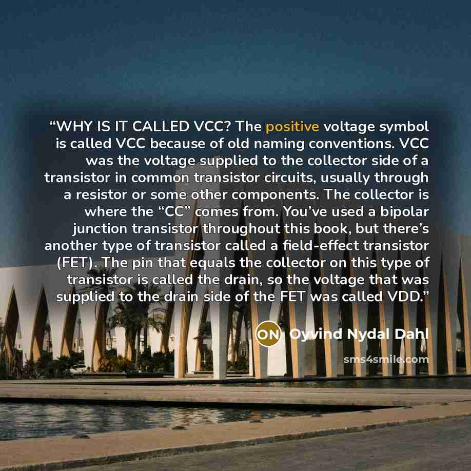 “WHY IS IT CALLED VCC? The positive voltage symbol is called VCC because of old naming conventions. VCC was the voltage supplied to the collector side of a transistor in common transistor circuits, usually through a resistor or some other components. The collector is where the “CC” comes from…” quote by Oyvind Nydal Dahl