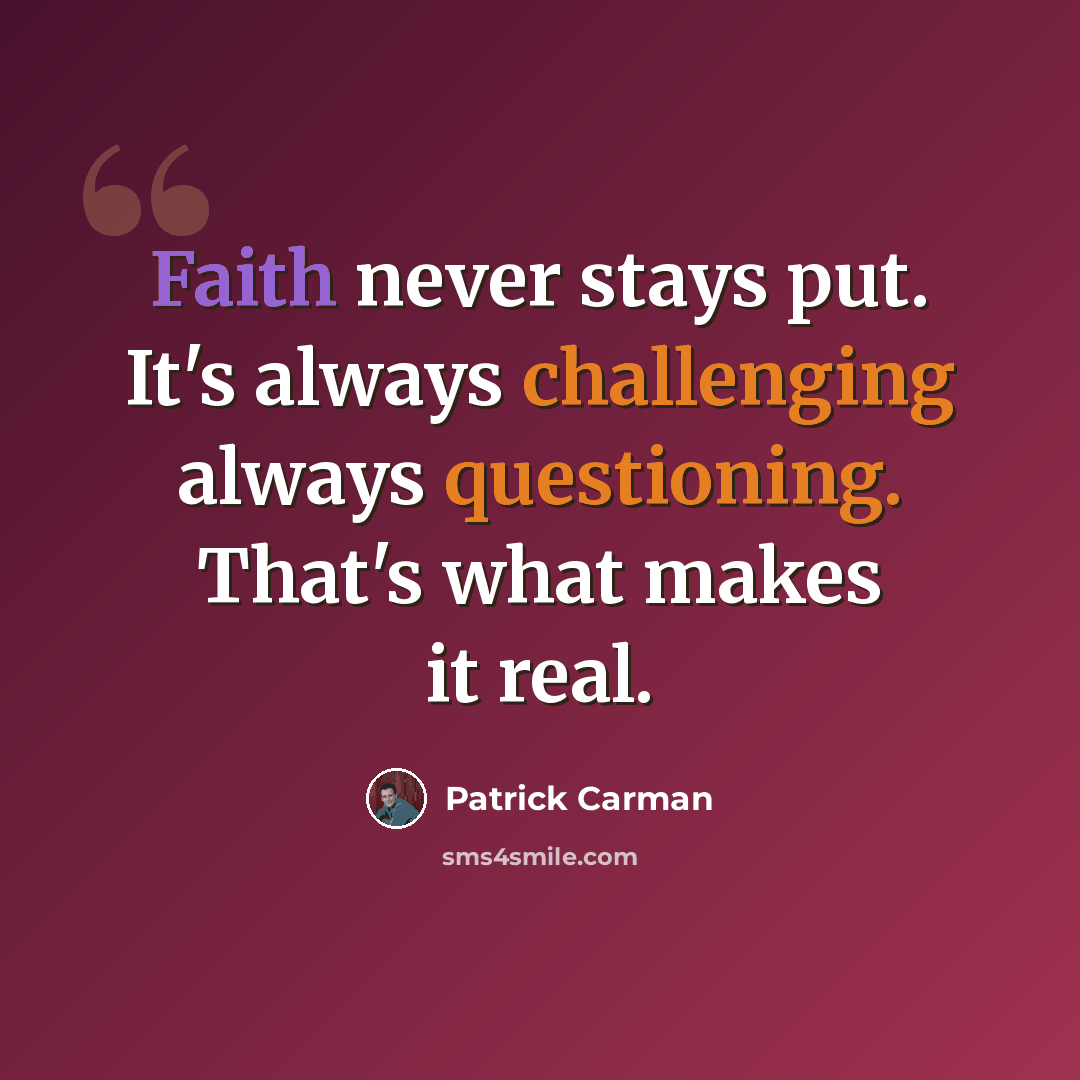 “Faith never stays put. It's always challenging always questioning. That's what makes it real.” quote by Patrick Carman