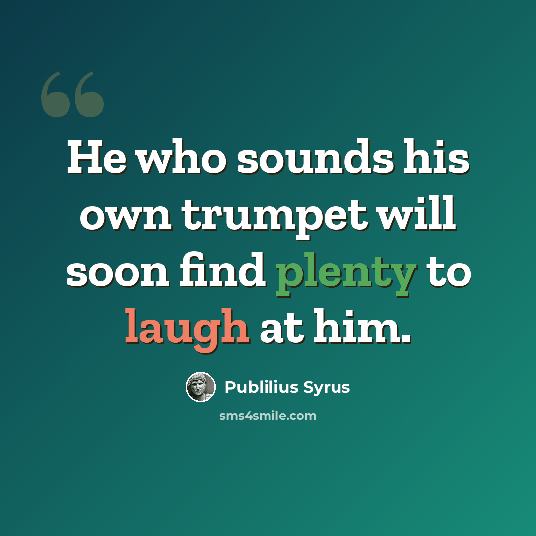 “He who sounds his own trumpet will soon find plenty to laugh at him.” quote by Publilius Syrus