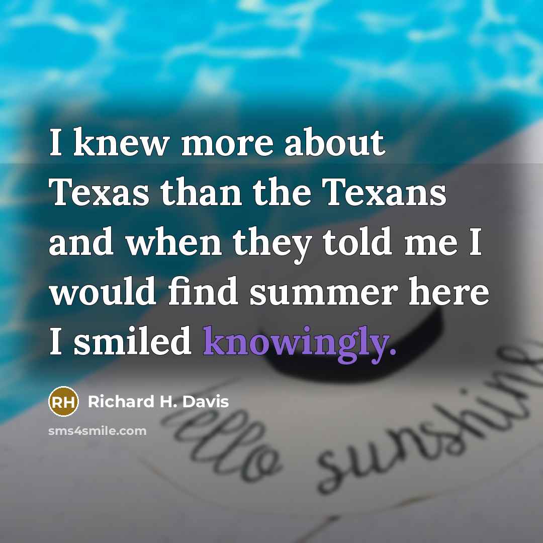 “I knew more about Texas than the Texans and when they told me I would find summer here I smiled knowingly.” quote by Richard H. Davis