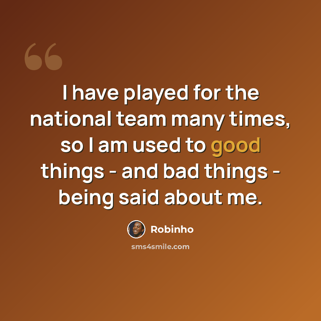 “I have played for the national team many times, so I am used to good things - and bad things - being said about me.” quote by Robinho