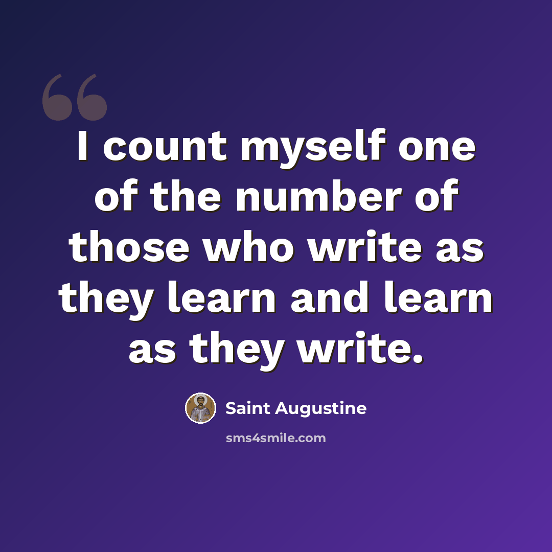 “I count myself one of the number of those who write as they learn and learn as they write.” quote by Saint Augustine