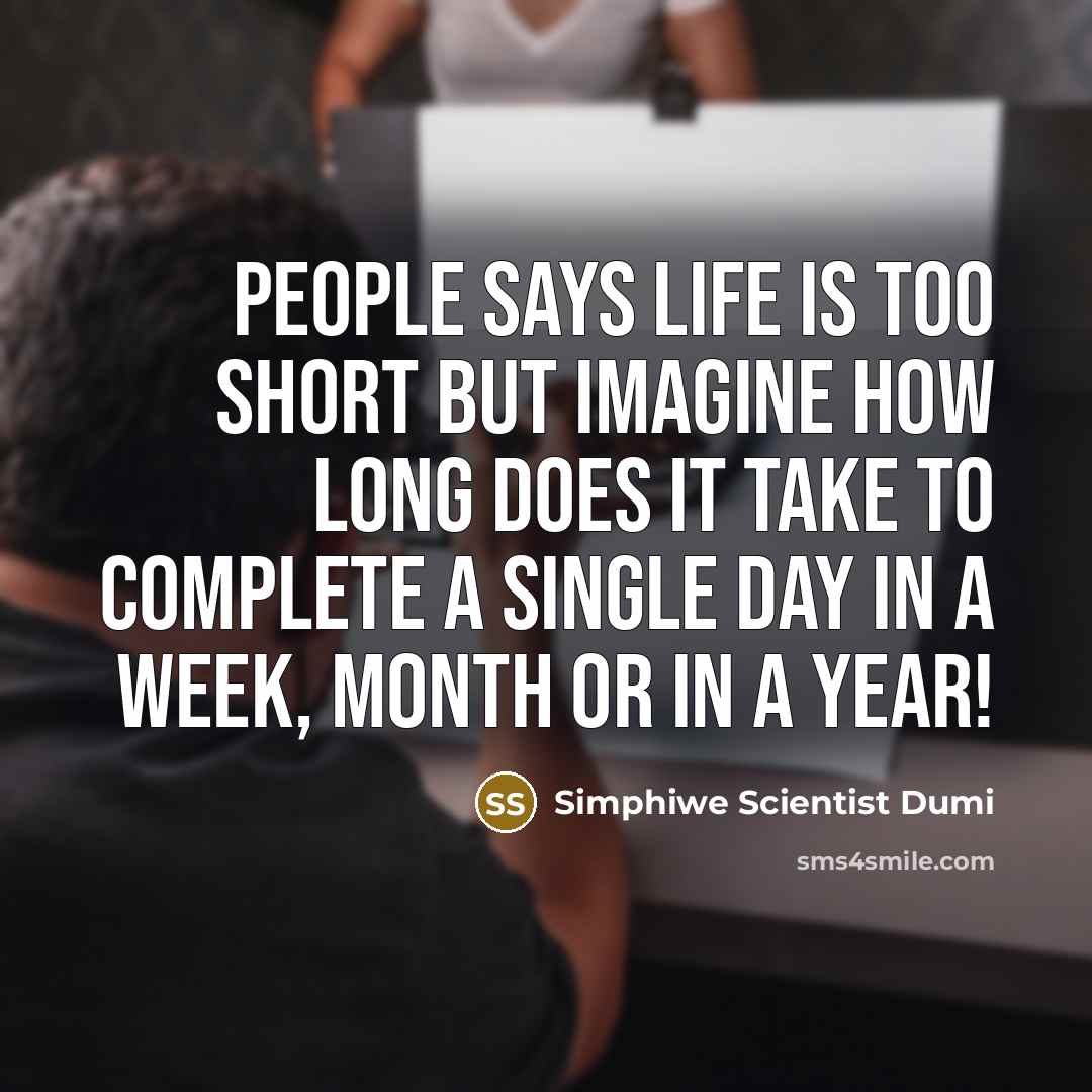 “People says life is too short but imagine how long does it take to complete a single day in a week, month or in a year!” quote by Simphiwe Scientist Dumi
