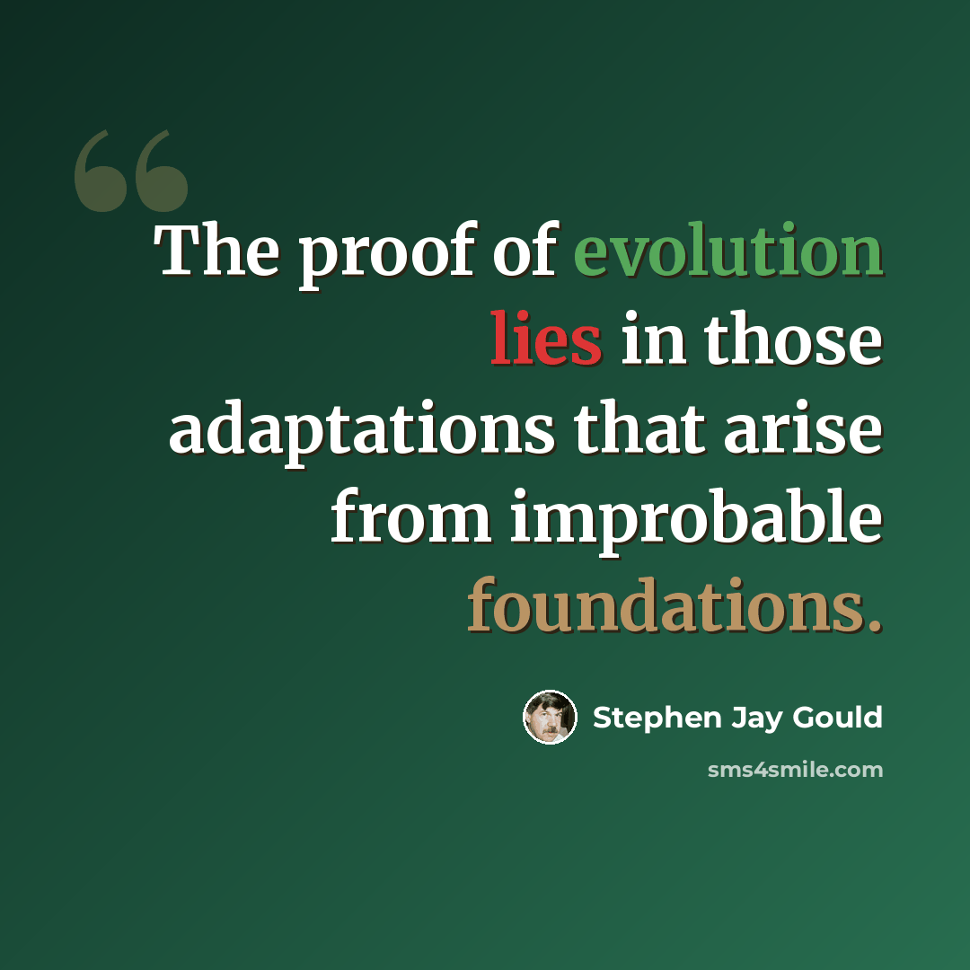 “The proof of evolution lies in those adaptations that arise from improbable foundations.” quote by Stephen Jay Gould