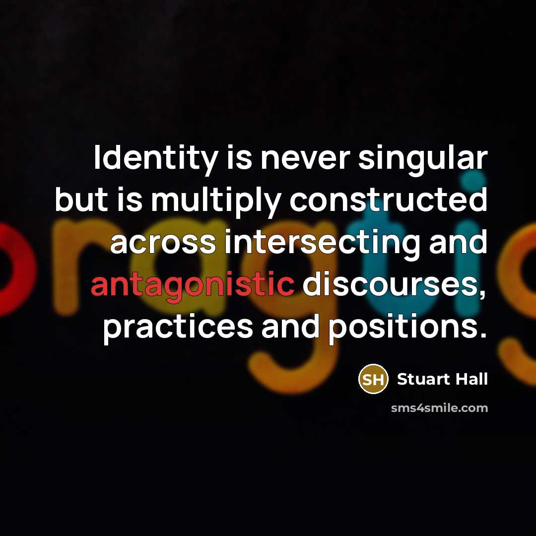 “Identity is never singular but is multiply constructed across intersecting and antagonistic discourses, practices and positions.” quote by Stuart Hall