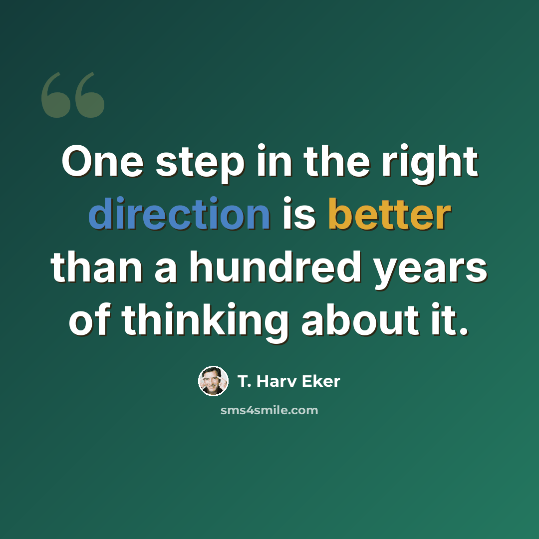 “One step in the right direction is better than a hundred years of thinking about it.” quote by T. Harv Eker