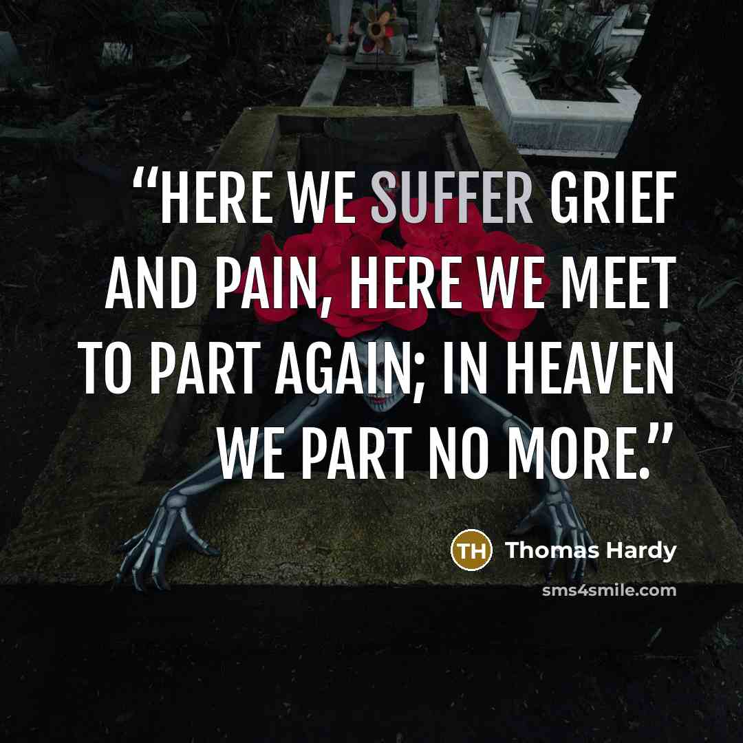 “Here we suffer grief and pain, Here we meet to part again; In Heaven we part no more.” quote by Thomas Hardy