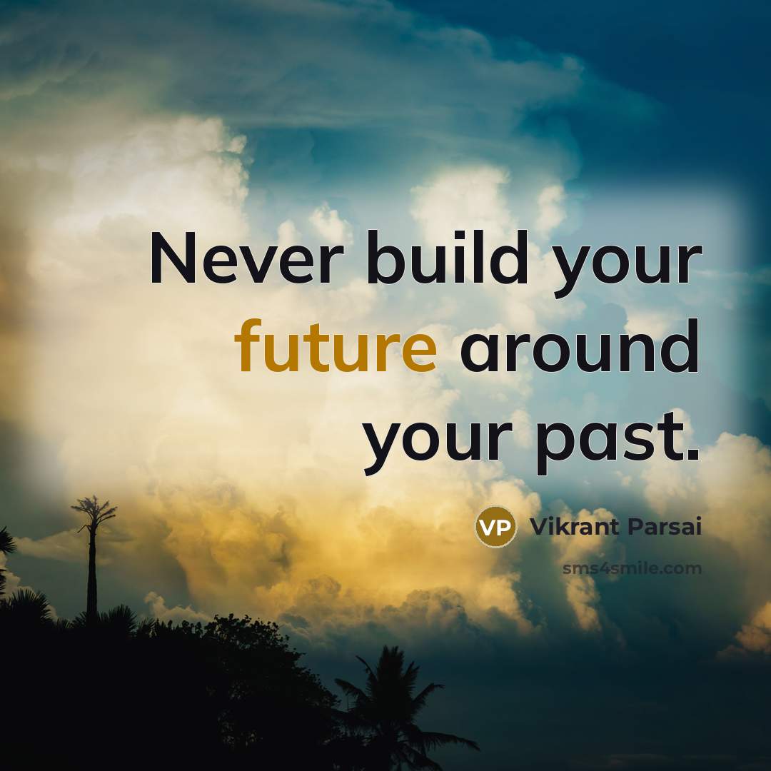 “Never build your future around your past.” quote by Vikrant Parsai