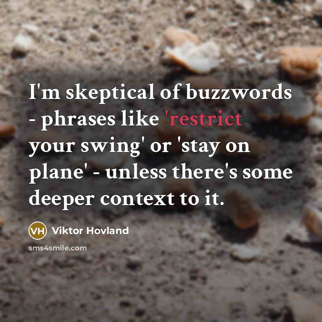 “I'm skeptical of buzzwords - phrases like 'restrict your swing' or 'stay on plane' - unless there's some deeper context to it.” quote by Viktor Hovland
