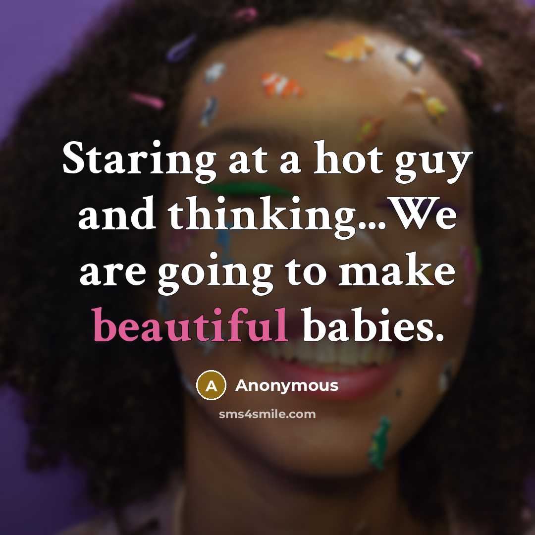 “Staring at a hot guy and thinking...We are going to make beautiful babies.” quote by Anonymous