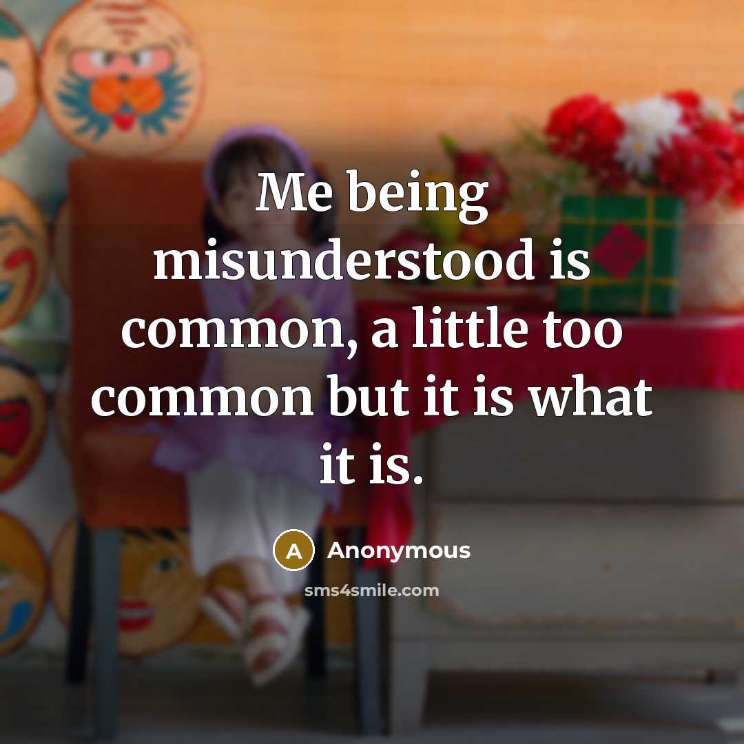 “Me being misunderstood is common, a little too common but it is what it is.” quote by Anonymous