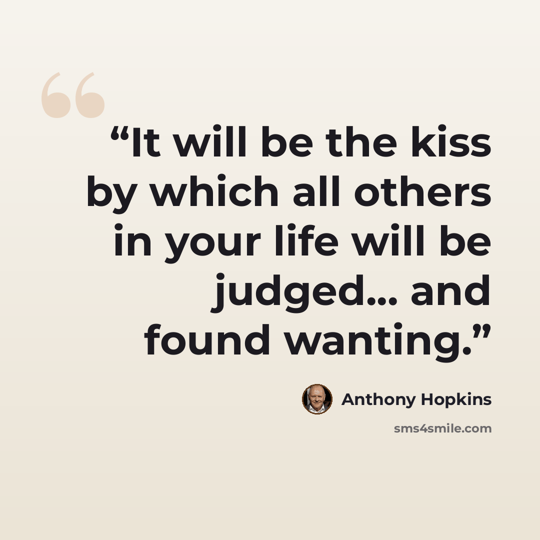 “It will be the kiss by which all others in your life will be judged... and found wanting.” quote by Anthony Hopkins