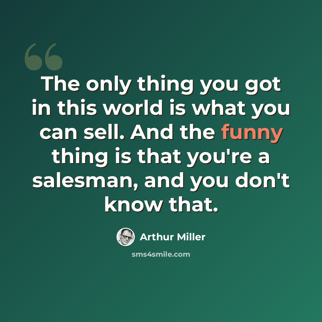 “The only thing you got in this world is what you can sell. And the funny thing is that you're a salesman, and you don't know that.” quote by Arthur Miller