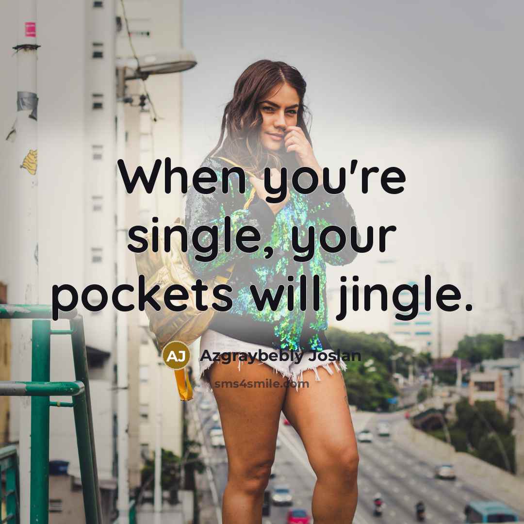 “When you're single, your pockets will jingle.” quote by Azgraybebly Joslan