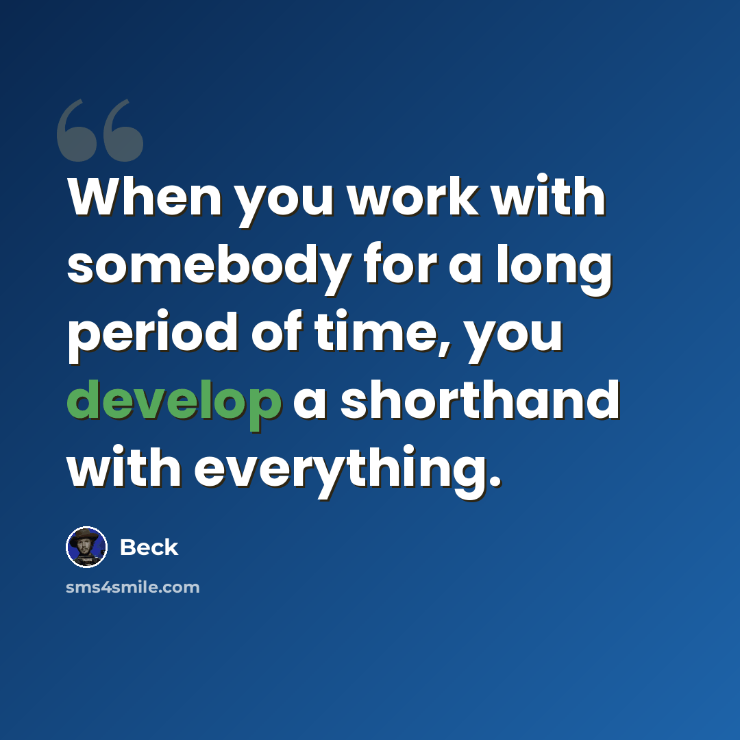 “When you work with somebody for a long period of time, you develop a shorthand with everything.” quote by Beck