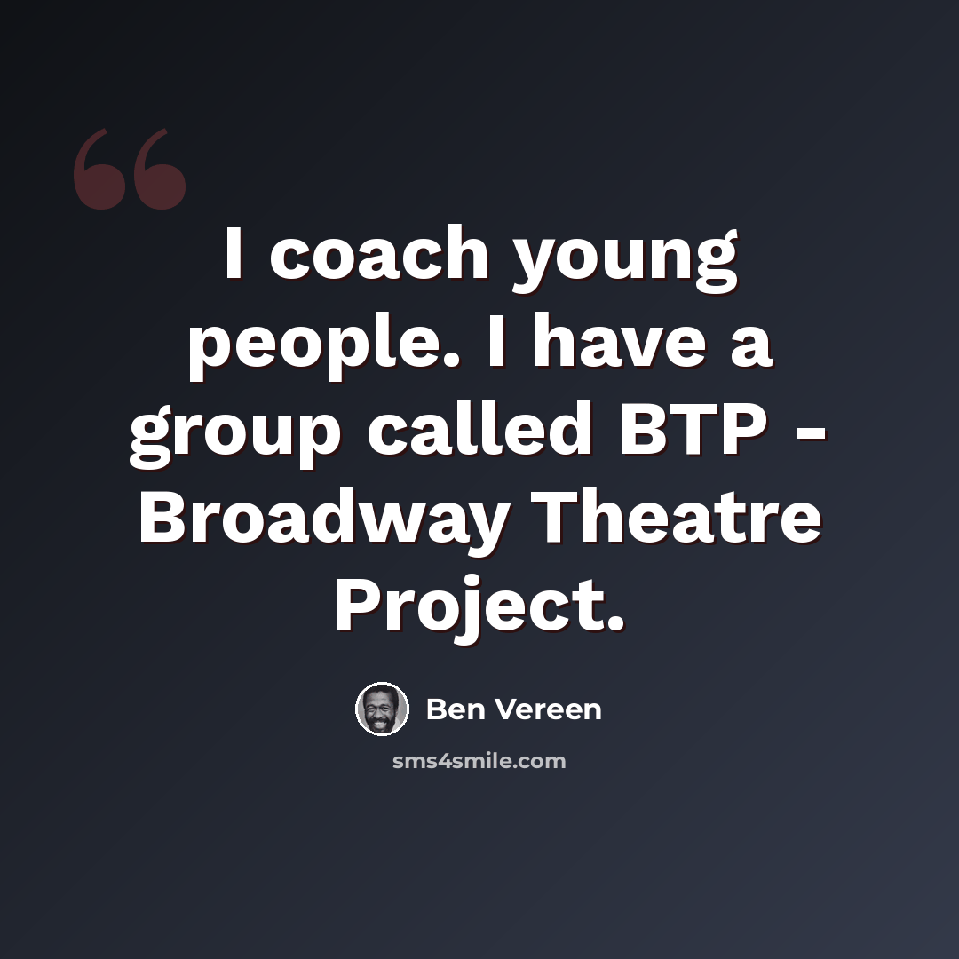 “I coach young people. I have a group called BTP - Broadway Theatre Project.” quote by Ben Vereen