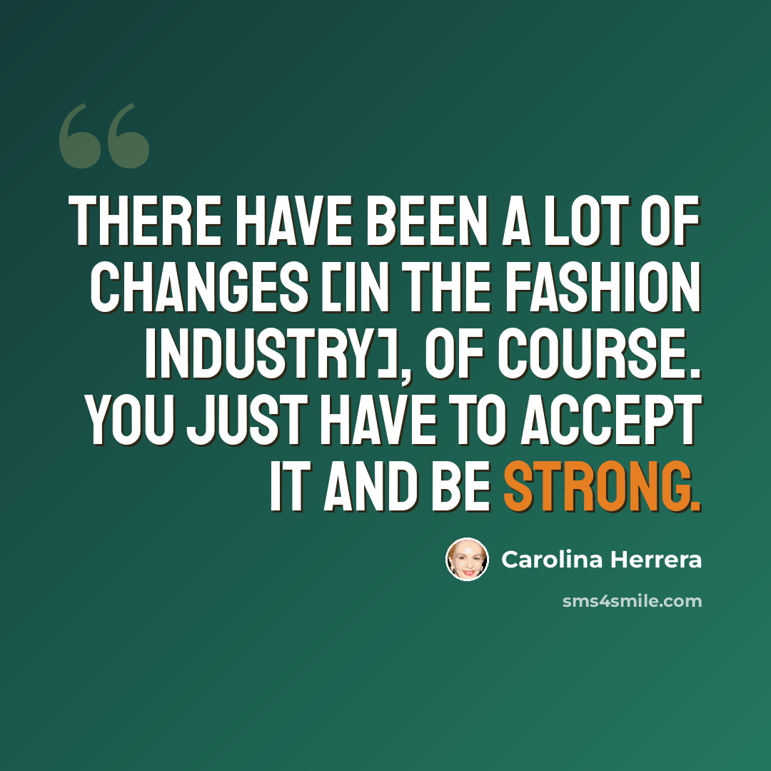 “There have been a lot of changes [in the fashion industry], of course. You just have to accept it and be strong.” quote by Carolina Herrera