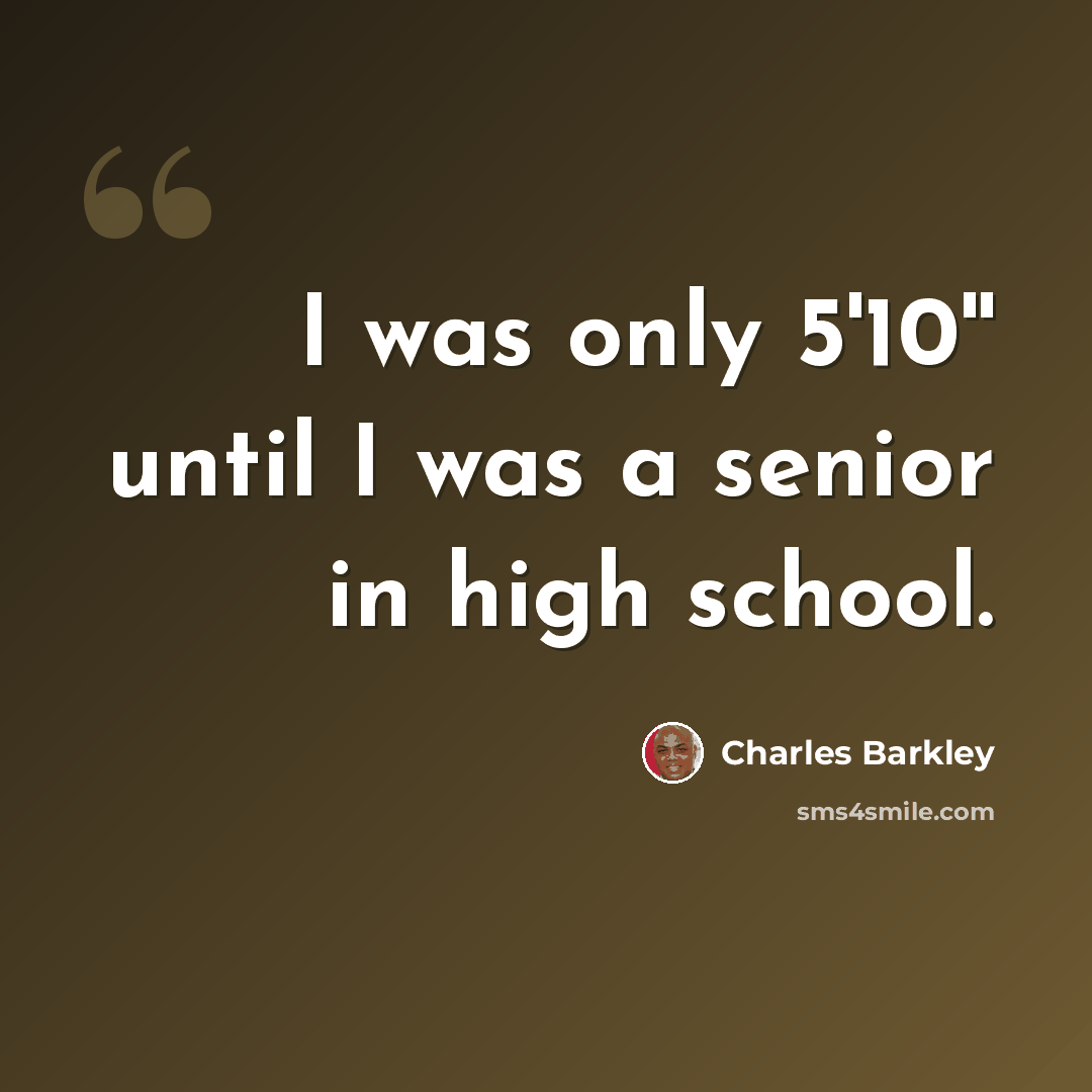 “I was only 5'10'' until I was a senior in high school.” quote by Charles Barkley