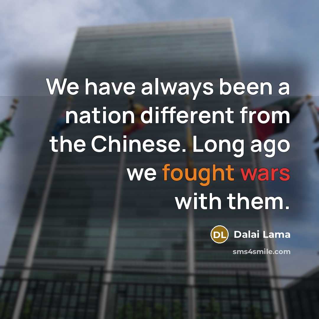 “We have always been a nation different from the Chinese. Long ago we fought wars with them.” quote by Dalai Lama