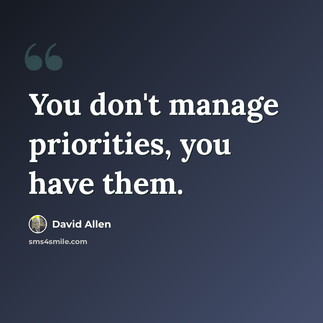 “You don't manage priorities, you have them.” quote by David Allen