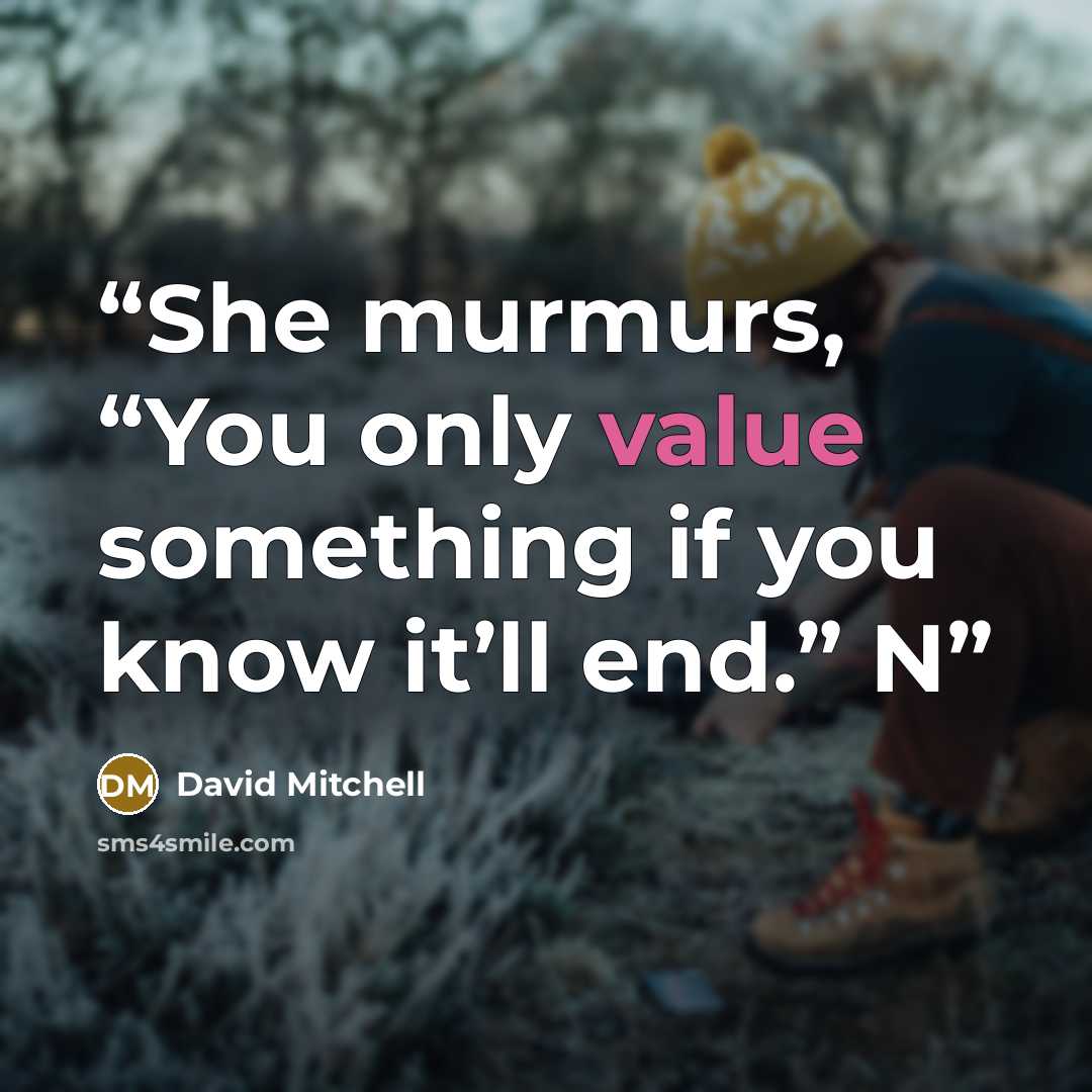 “She murmurs, “You only value something if you know it’ll end.” N” quote by David Mitchell
