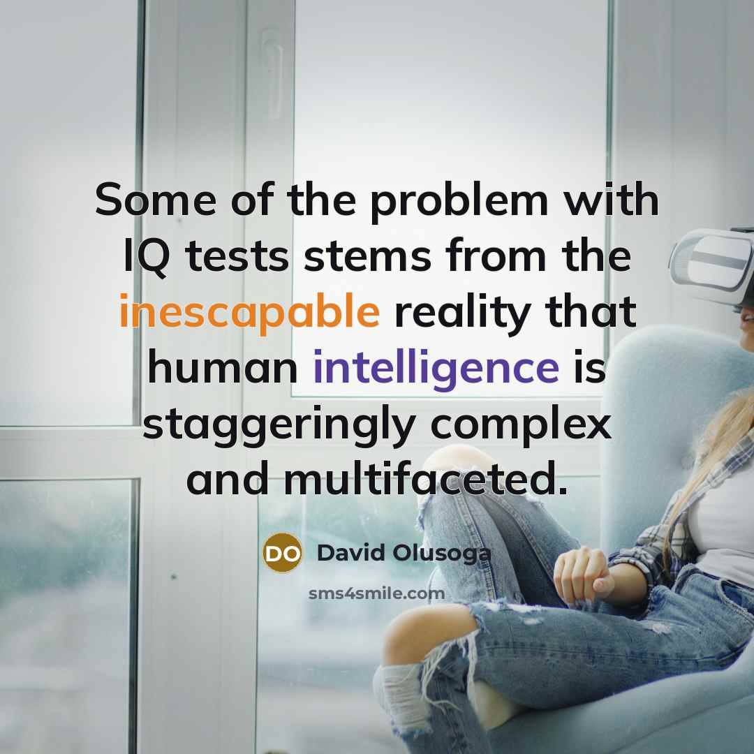 “Some of the problem with IQ tests stems from the inescapable reality that human intelligence is staggeringly complex and multifaceted.” quote by David Olusoga