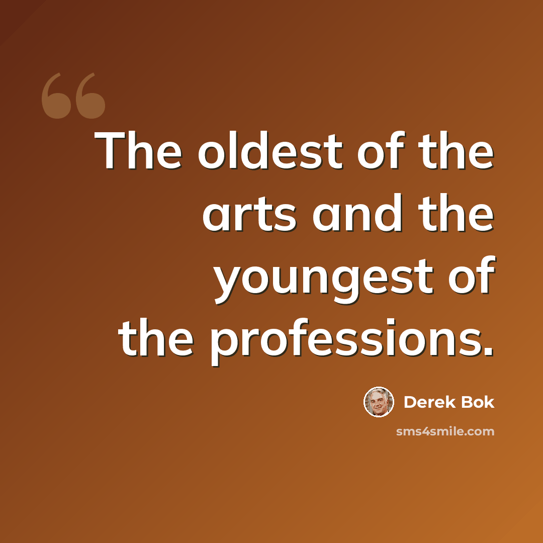 “The oldest of the arts and the youngest of the professions.” quote by Derek Bok
