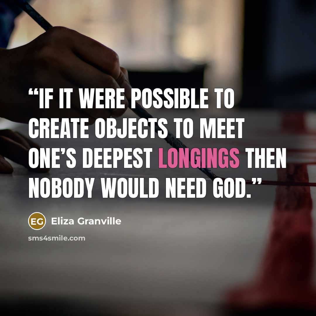 “If it were possible to create objects to meet one’s deepest longings then nobody would need God.” quote by Eliza Granville