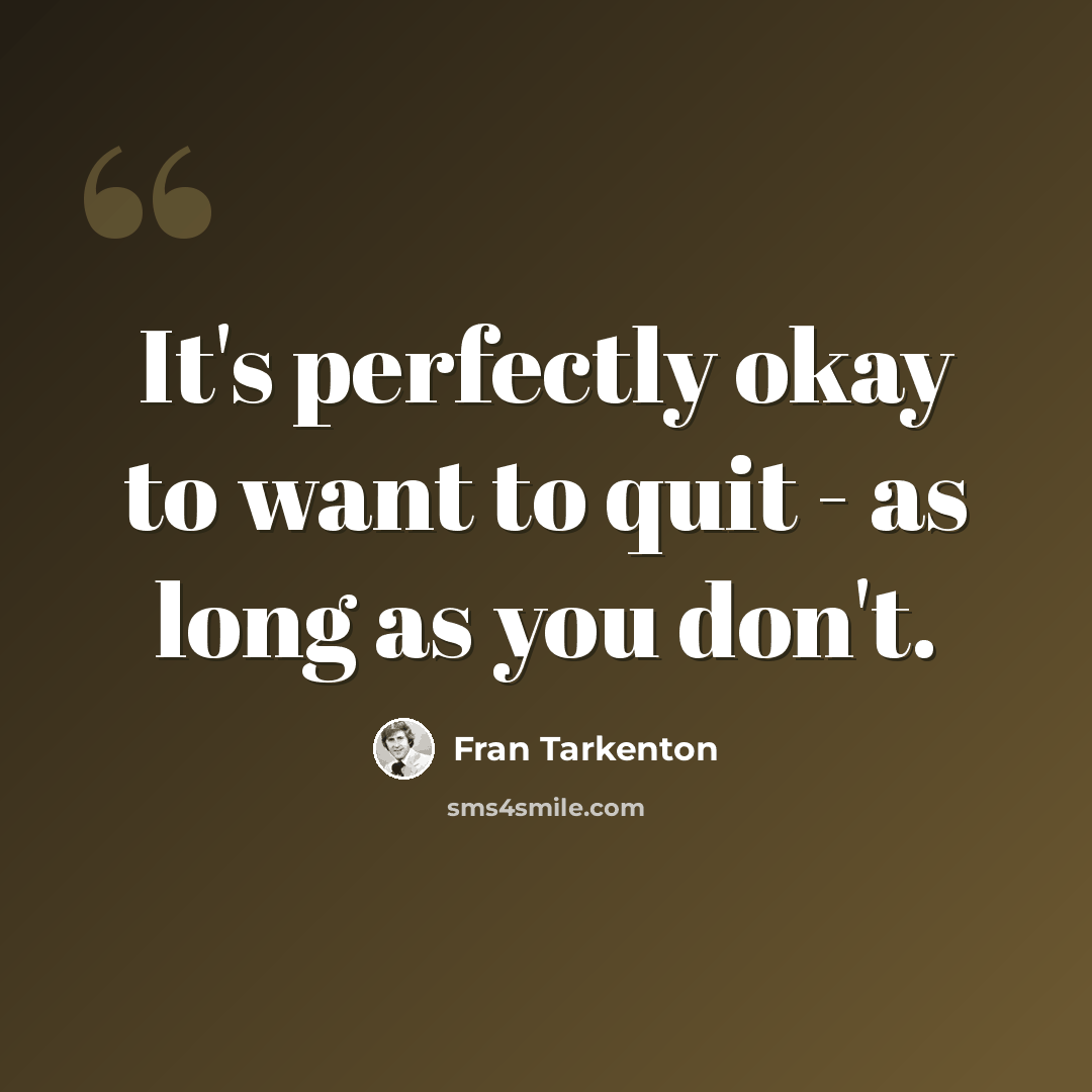 “It's perfectly okay to want to quit - as long as you don't.” quote by Fran Tarkenton