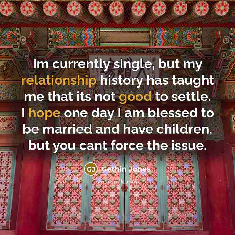 “Im currently single, but my relationship history has taught me that its not good to settle. I hope one day I am blessed to be married and have children, but you cant force the issue.” quote by Gethin Jones