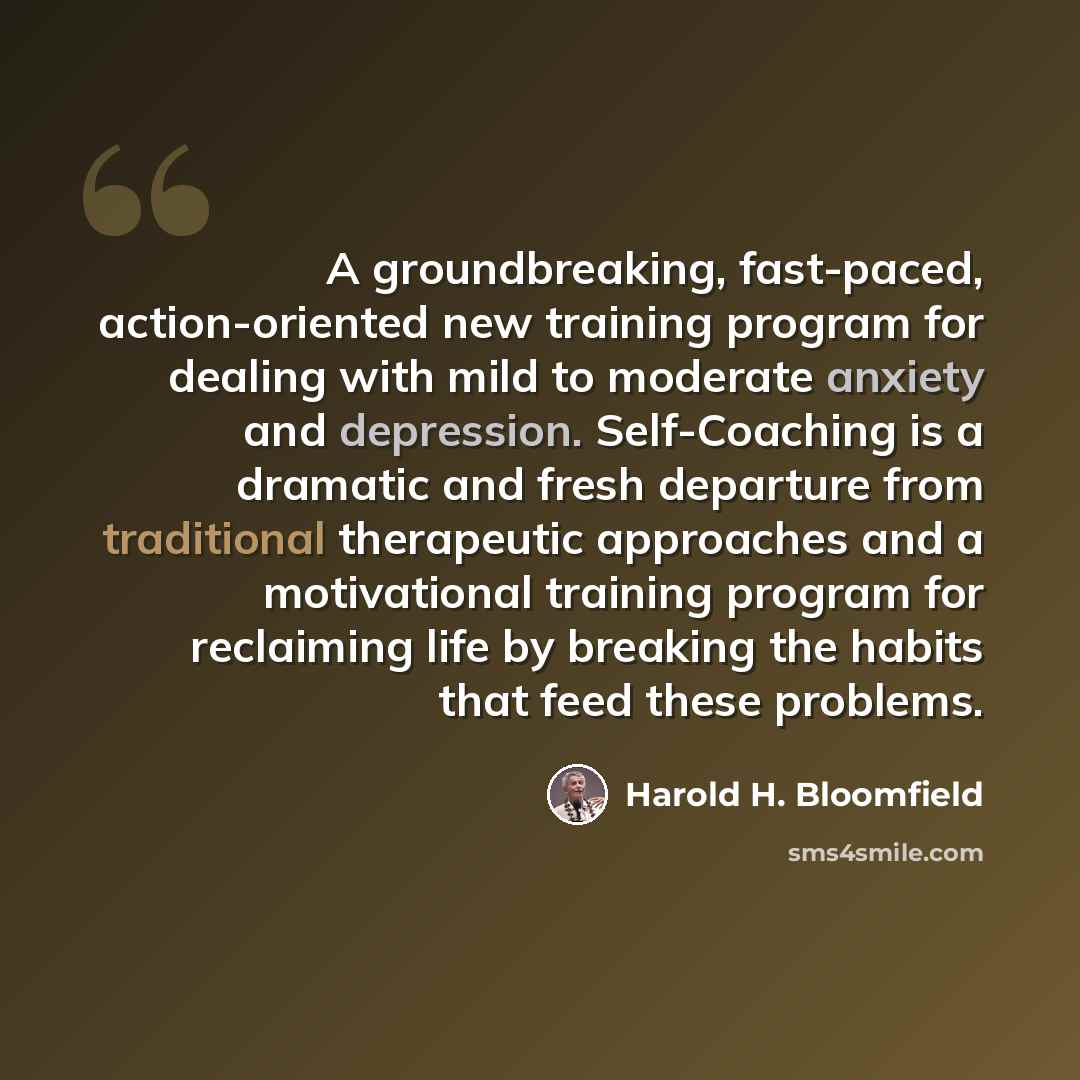 “A groundbreaking, fast-paced, action-oriented new training program for dealing with mild to moderate anxiety and depression. Self-Coaching is a dramatic and fresh departure from traditional therapeutic approaches and a motivational training program for reclaiming life by breaking the habits that…” quote by Harold H. Bloomfield