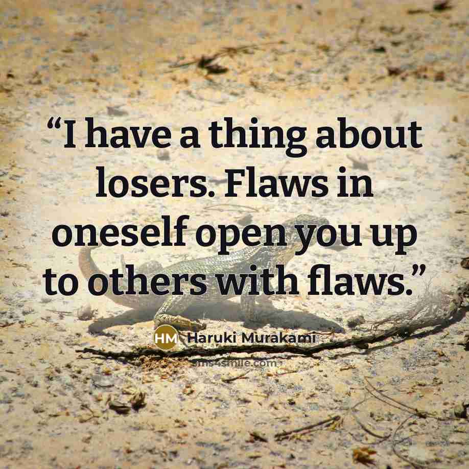 “I have a thing about losers. Flaws in oneself open you up to others with flaws.” quote by Haruki Murakami