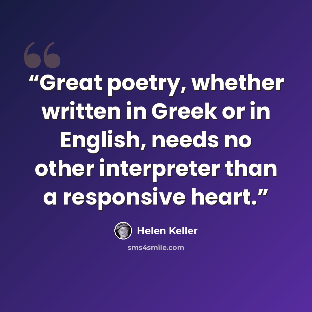 “Great poetry, whether written in Greek or in English, needs no other interpreter than a responsive heart.” quote by Helen Keller