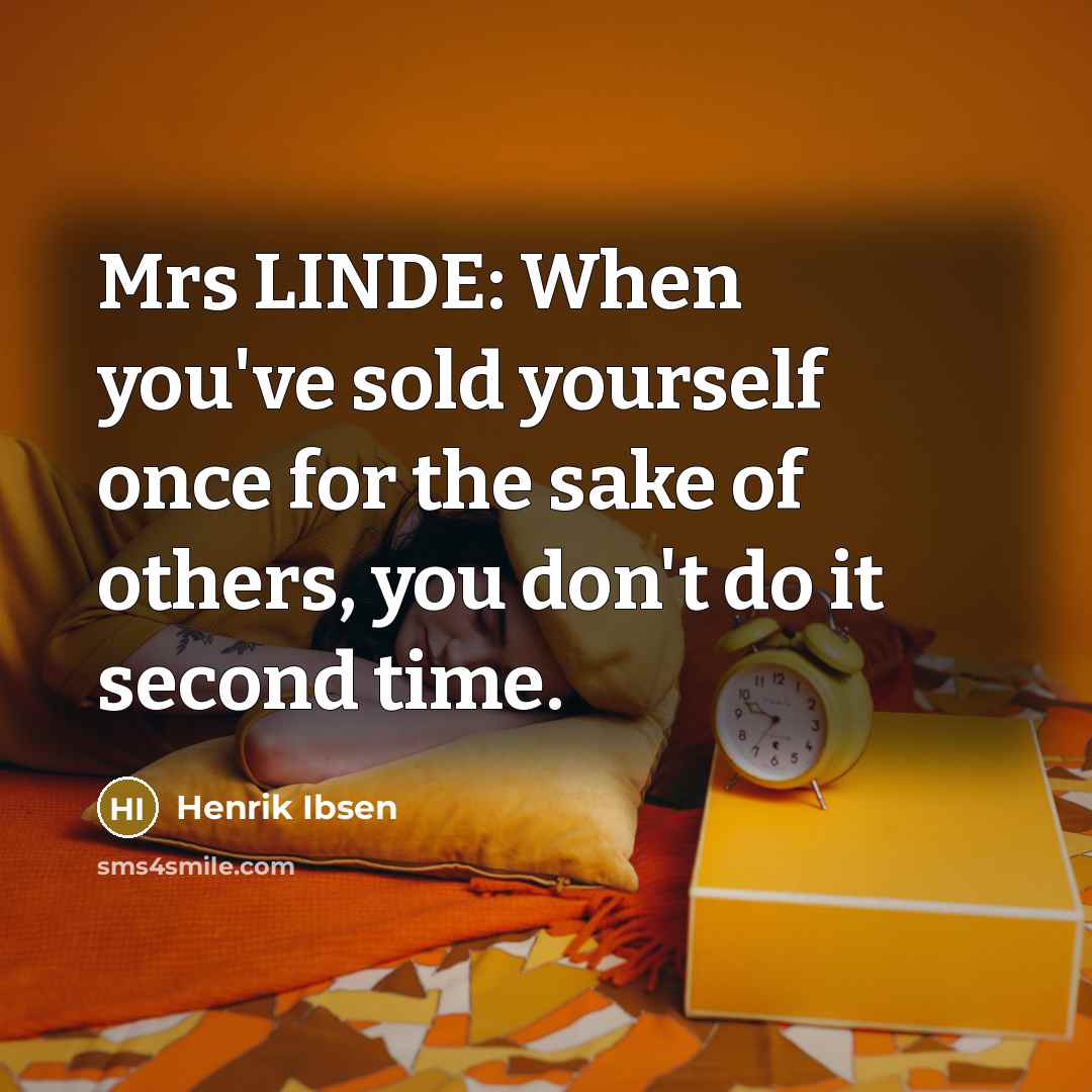 “Mrs LINDE: When you've sold yourself once for the sake of others, you don't do it second time.” quote by Henrik Ibsen