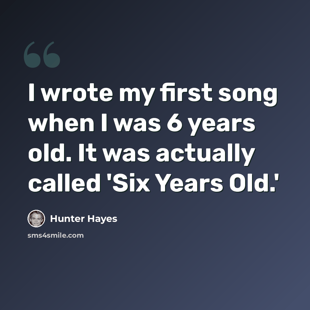 “I wrote my first song when I was 6 years old. It was actually called 'Six Years Old.'” quote by Hunter Hayes