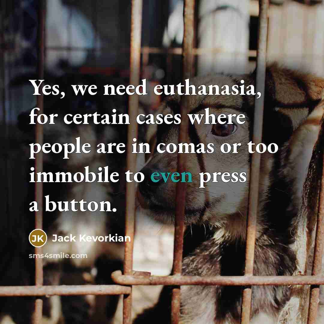 “Yes, we need euthanasia, for certain cases where people are in comas or too immobile to even press a button.” quote by Jack Kevorkian