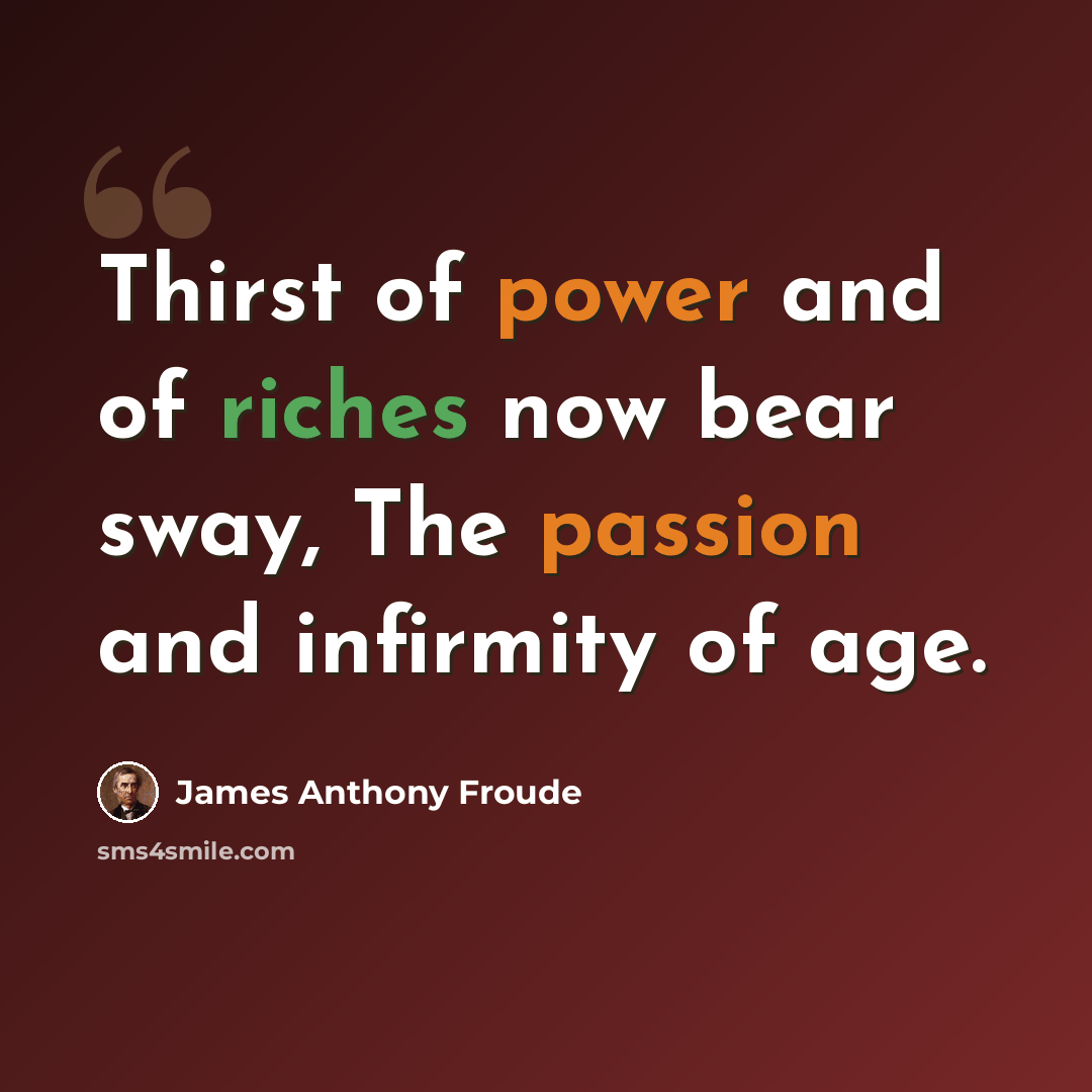 “Thirst of power and of riches now bear sway, The passion and infirmity of age.” quote by James Anthony Froude