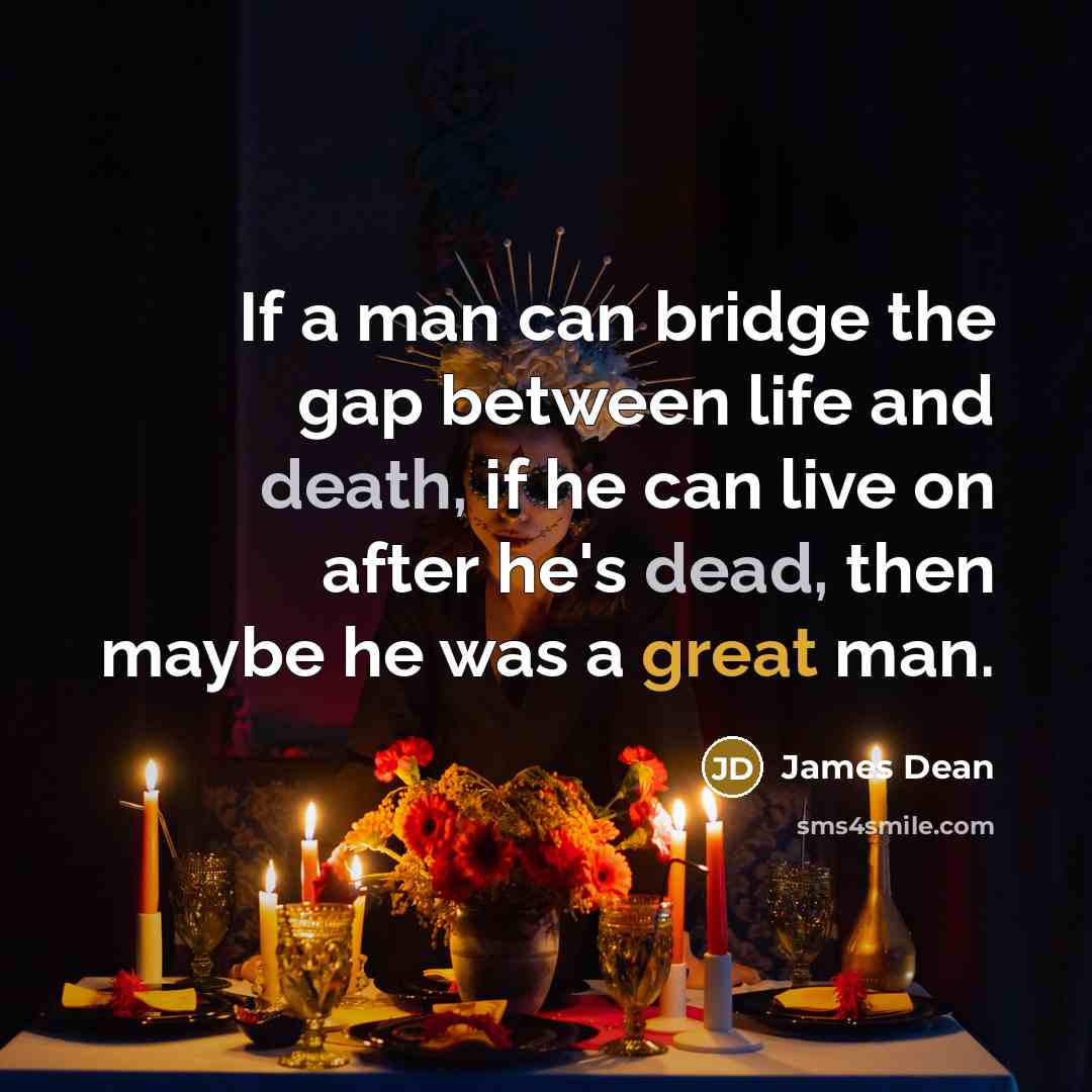 “If a man can bridge the gap between life and death, if he can live on after he's dead, then maybe he was a great man.” quote by James Dean
