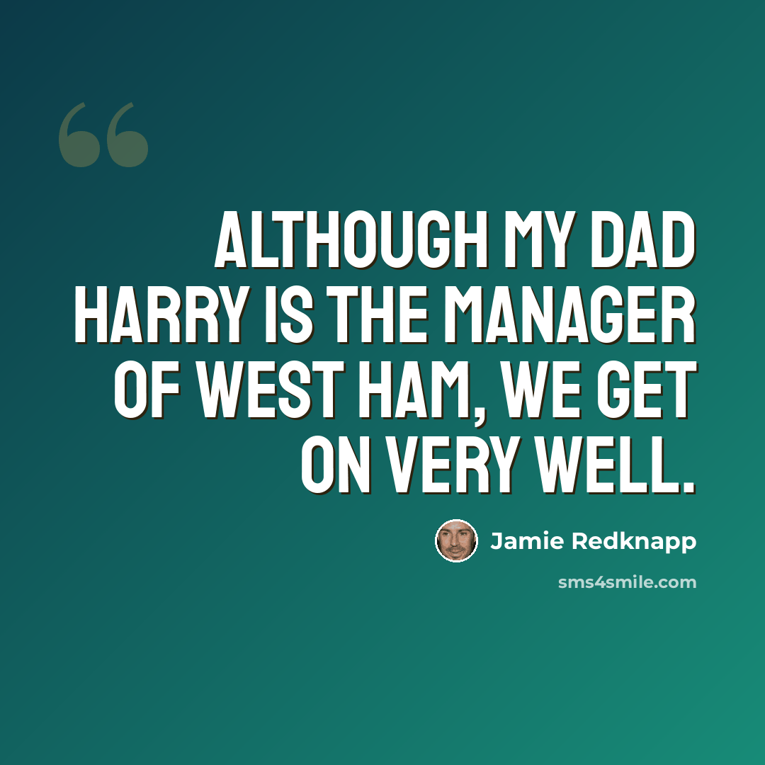 “Although my dad Harry is the manager of West Ham, we get on very well.” quote by Jamie Redknapp