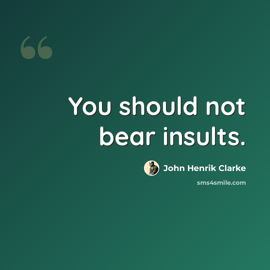“You should not bear insults.” quote by John Henrik Clarke