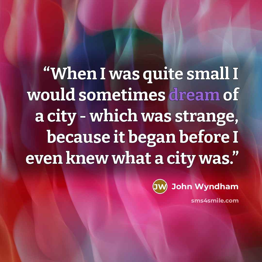 “When I was quite small I would sometimes dream of a city - which was strange, because it began before I even knew what a city was.” quote by John Wyndham