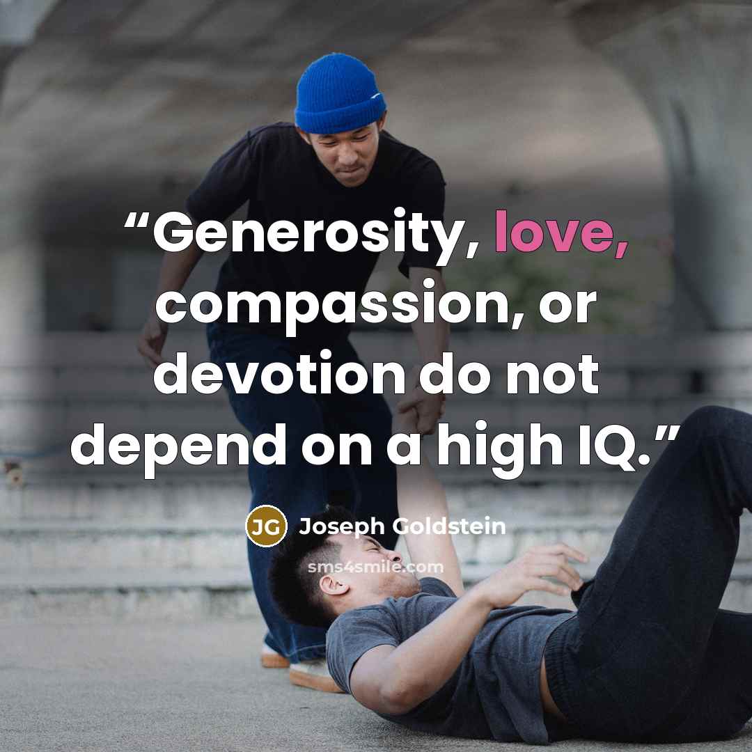 “Generosity, love, compassion, or devotion do not depend on a high IQ.” quote by Joseph Goldstein