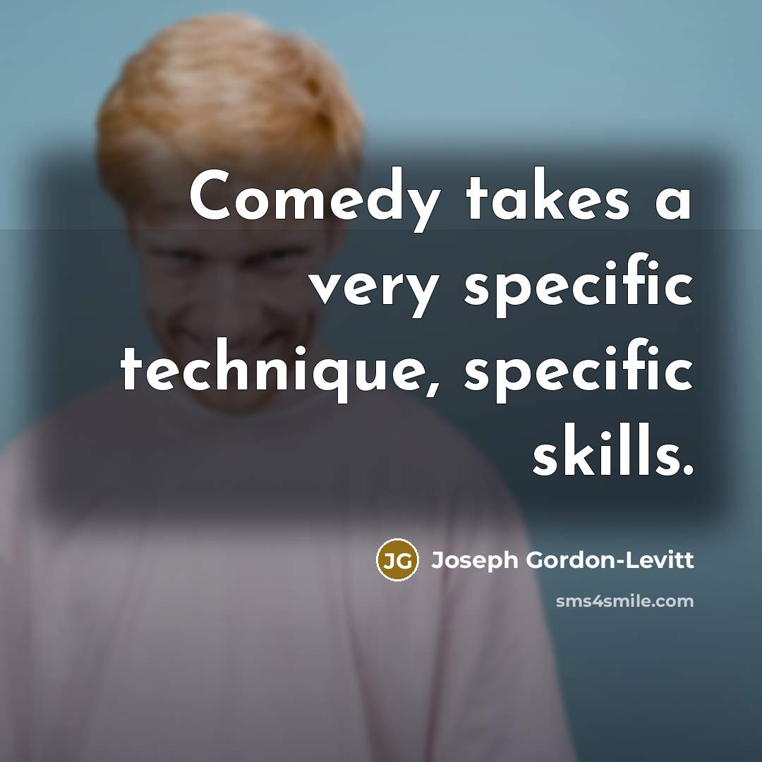 “Comedy takes a very specific technique, specific skills.” quote by Joseph Gordon-Levitt