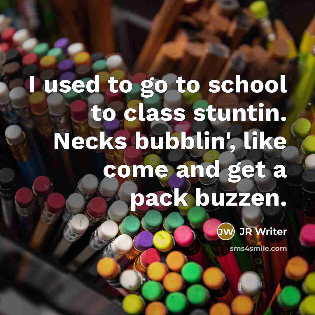 “I used to go to school to class stuntin. Necks bubblin', like come and get a pack buzzen.” quote by JR Writer