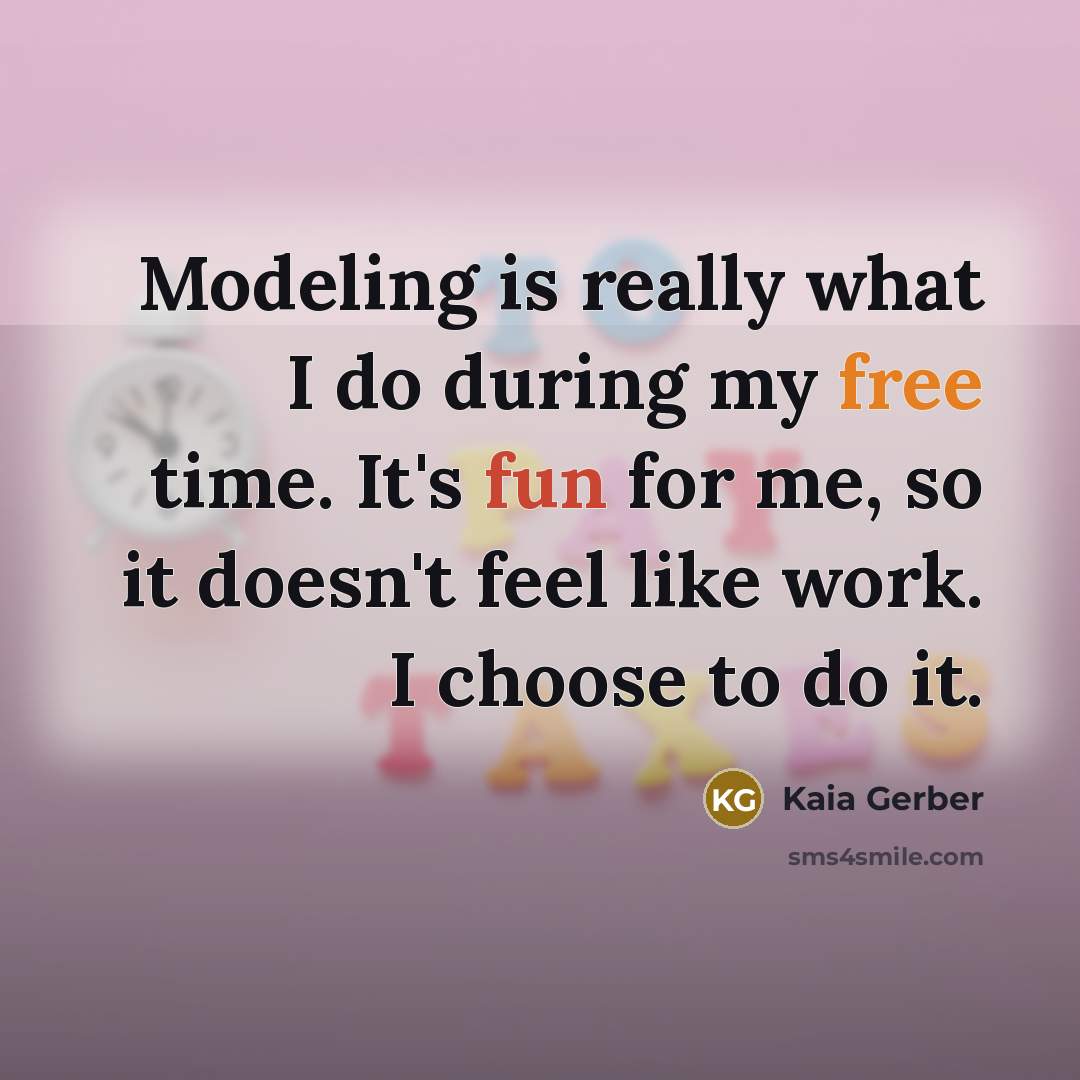 “Modeling is really what I do during my free time. It's fun for me, so it doesn't feel like work. I choose to do it.” quote by Kaia Gerber