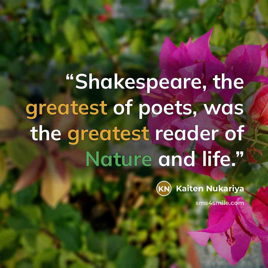 “Shakespeare, the greatest of poets, was the greatest reader of Nature and life.” quote by Kaiten Nukariya