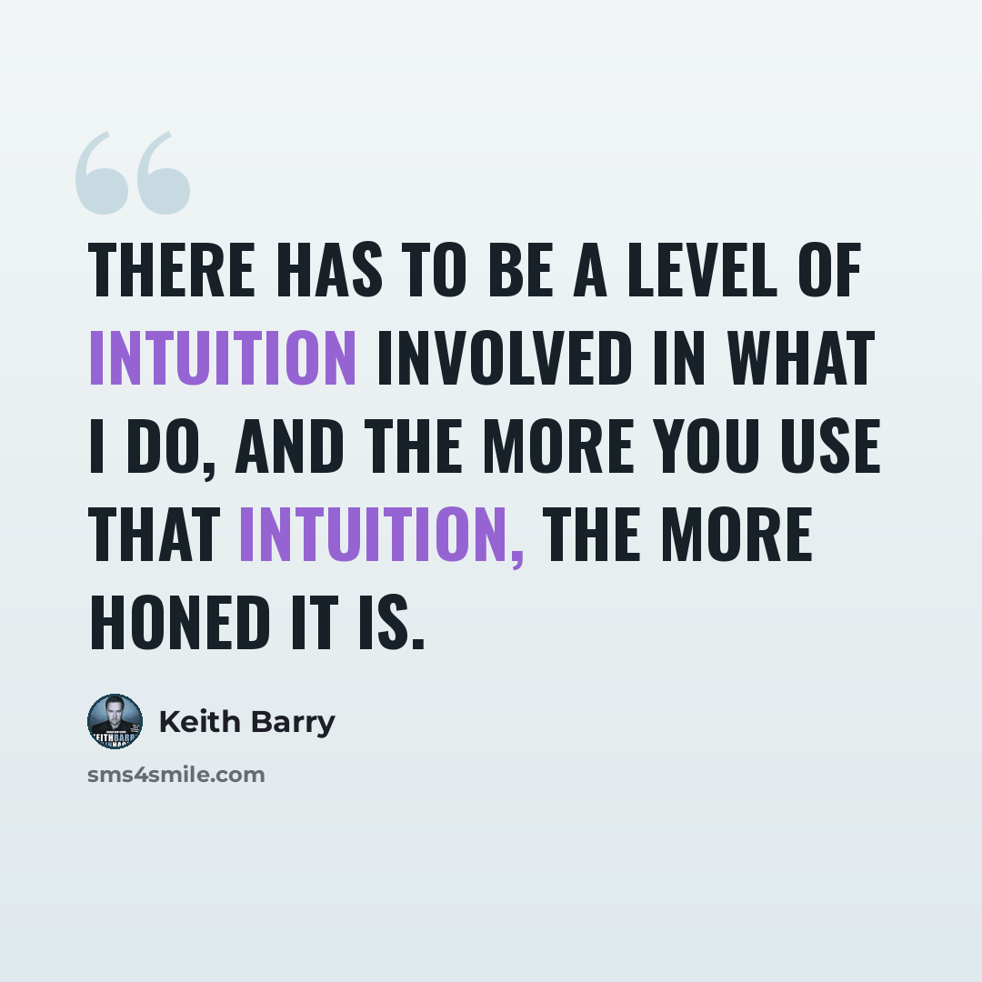 “There has to be a level of intuition involved in what I do, and the more you use that intuition, the more honed it is.” quote by Keith Barry